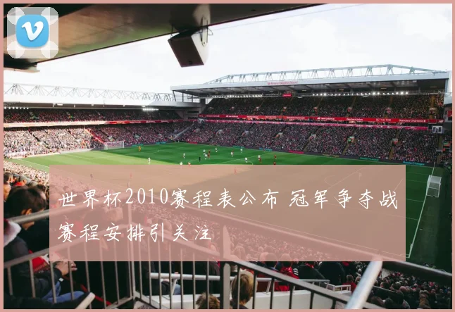 世界杯2010赛程表公布 冠军争夺战赛程安排引关注