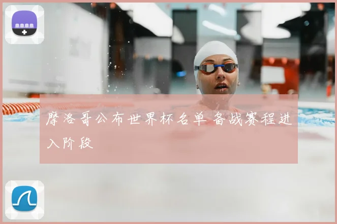 摩洛哥公布世界杯名单 备战赛程进入阶段