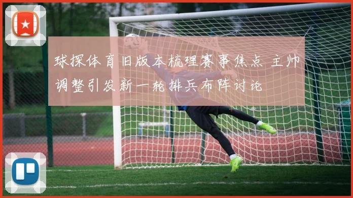 球探体育旧版本梳理赛事焦点 主帅调整引发新一轮排兵布阵讨论