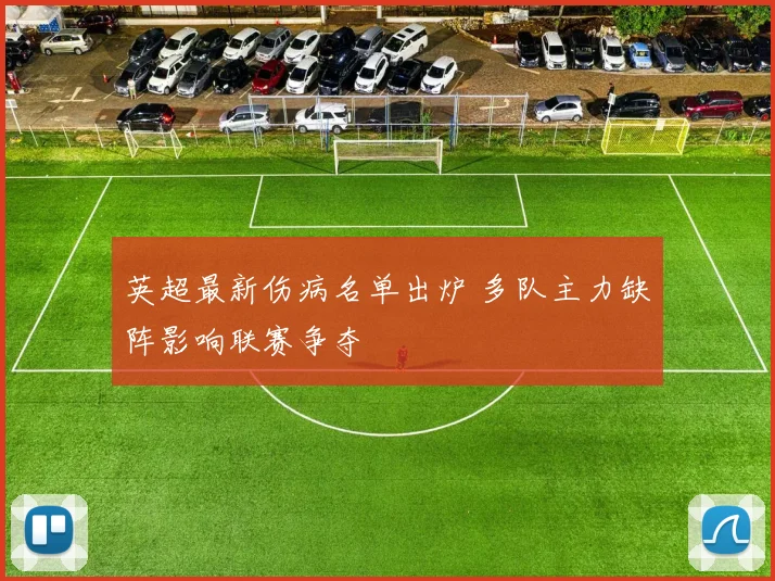 英超最新伤病名单出炉 多队主力缺阵影响联赛争夺