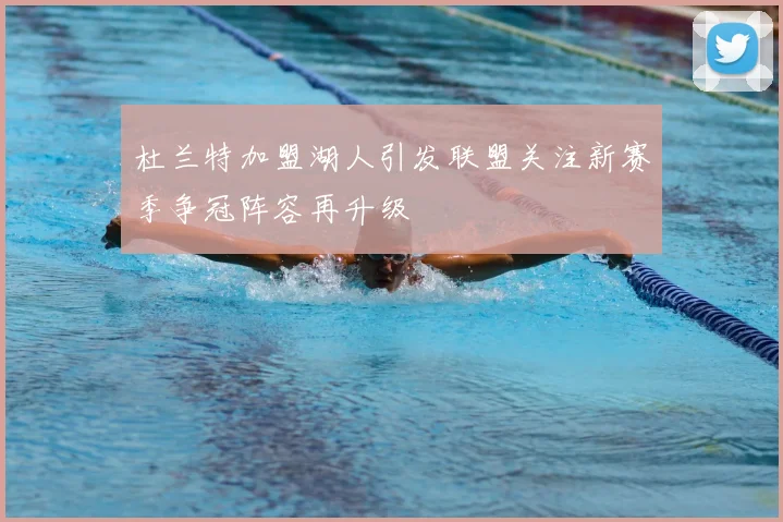 杜兰特加盟湖人引发联盟关注新赛季争冠阵容再升级